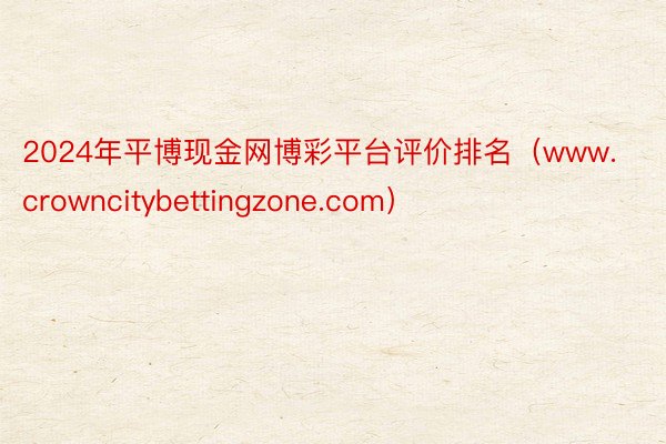 2024年平博现金网博彩平台评价排名（www.crowncitybettingzone.com）