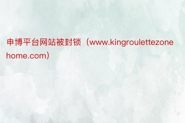 申博平台网站被封锁（www.kingroulettezonehome.com）