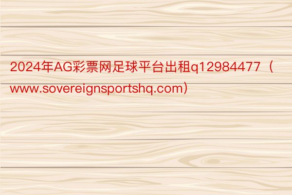 2024年AG彩票网足球平台出租q12984477（www.sovereignsportshq.com）