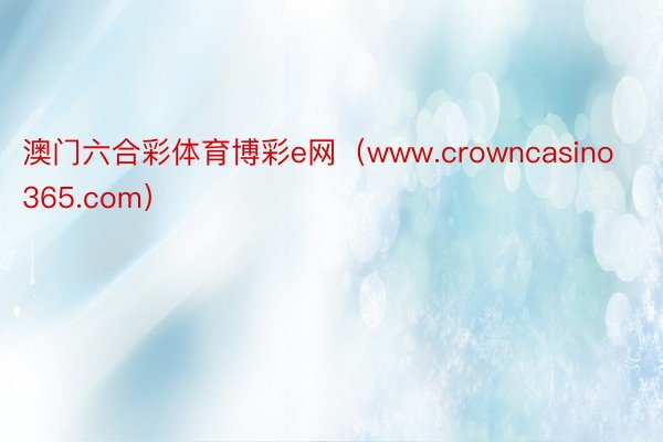 澳门六合彩体育博彩e网（www.crowncasino365.com）