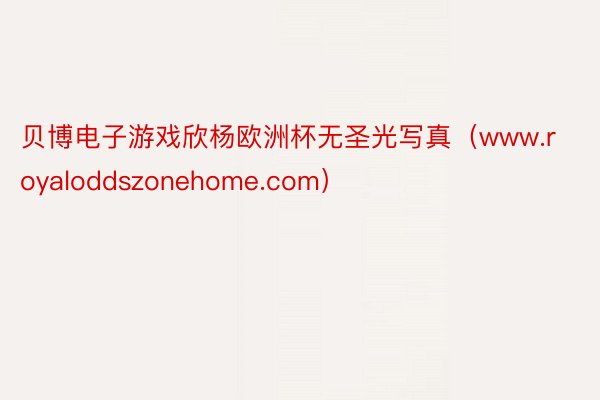 贝博电子游戏欣杨欧洲杯无圣光写真（www.royaloddszonehome.com）