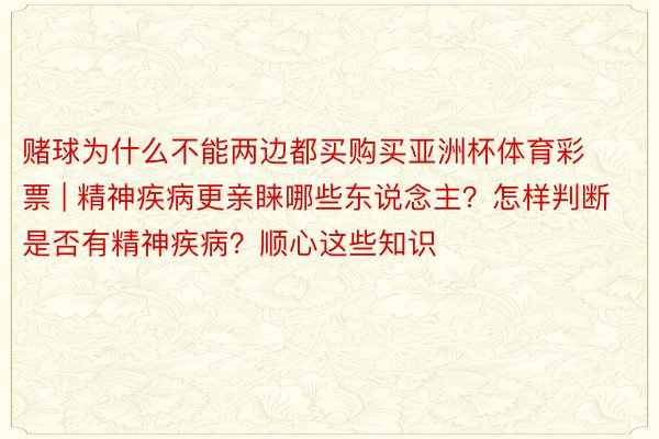 赌球为什么不能两边都买购买亚洲杯体育彩票 | 精神疾病更亲睐哪些东说念主？怎样判断是否有精神疾病？顺心这些知识