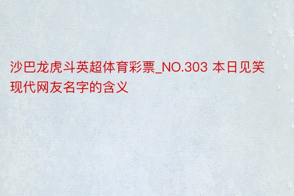 沙巴龙虎斗英超体育彩票_NO.303 本日见笑 现代网友名字的含义