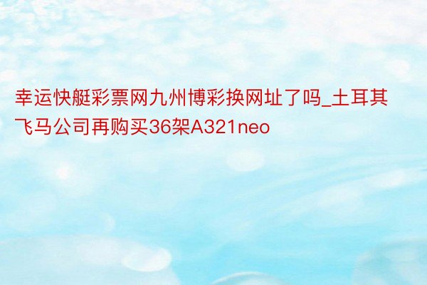 幸运快艇彩票网九州博彩换网址了吗_土耳其飞马公司再购买36架A321neo