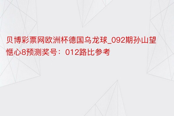 贝博彩票网欧洲杯德国乌龙球_092期孙山望惬心8预测奖号：012路比参考