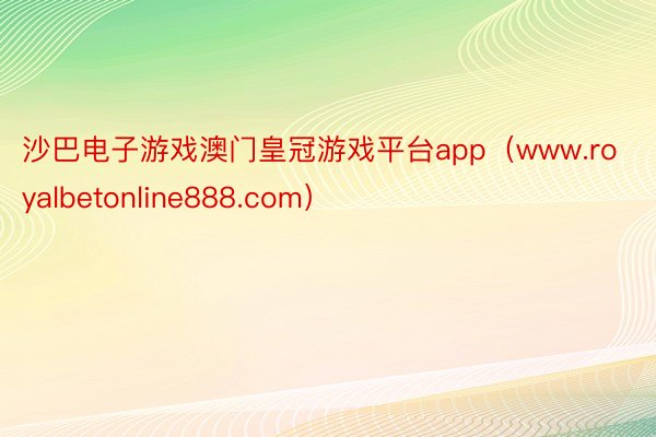 沙巴电子游戏澳门皇冠游戏平台app（www.royalbetonline888.com）