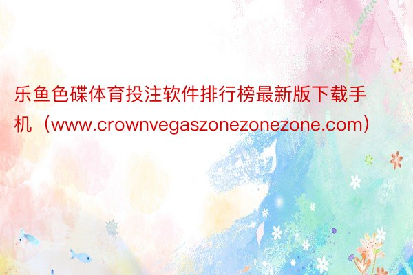 乐鱼色碟体育投注软件排行榜最新版下载手机（www.crownvegaszonezonezone.com）