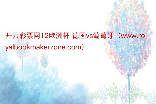 开云彩票网12欧洲杯 德国vs葡萄牙（www.royalbookmakerzone.com）