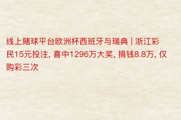 线上赌球平台欧洲杯西班牙与瑞典 | 浙江彩民15元投注， 喜中1296万大奖， 捐钱8.8万， 仅购彩三次