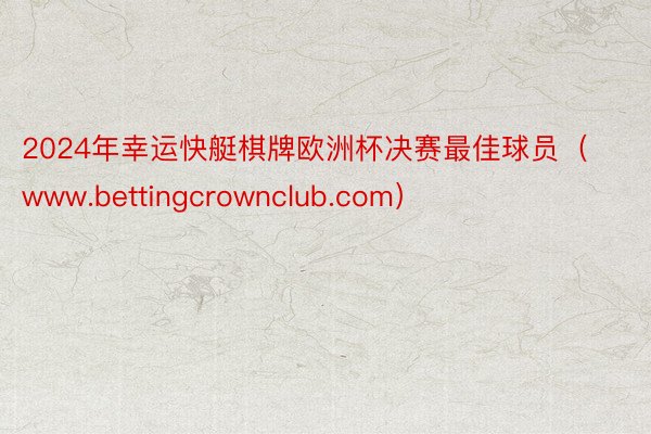 2024年幸运快艇棋牌欧洲杯决赛最佳球员（www.bettingcrownclub.com）