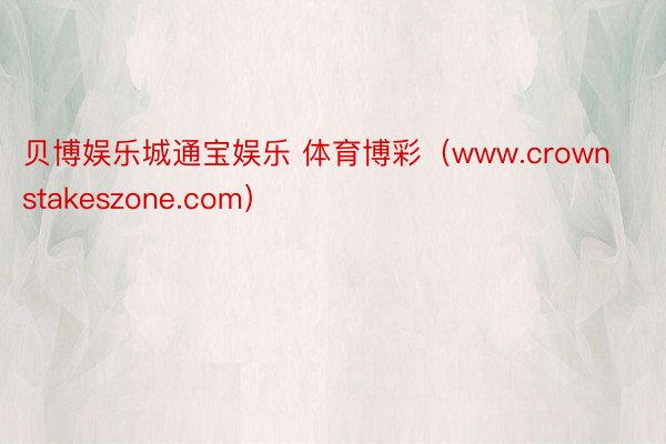 贝博娱乐城通宝娱乐 体育博彩（www.crownstakeszone.com）