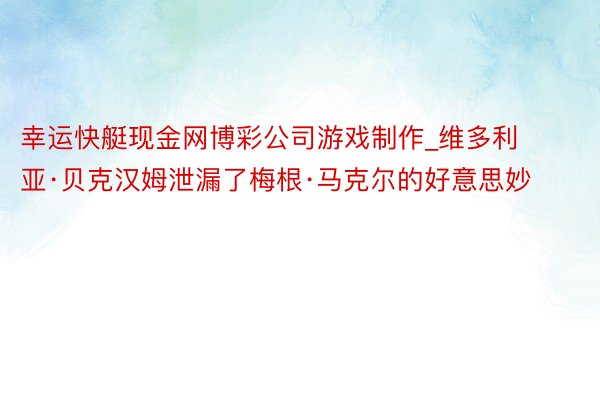 幸运快艇现金网博彩公司游戏制作_维多利亚·贝克汉姆泄漏了梅根·马克尔的好意思妙