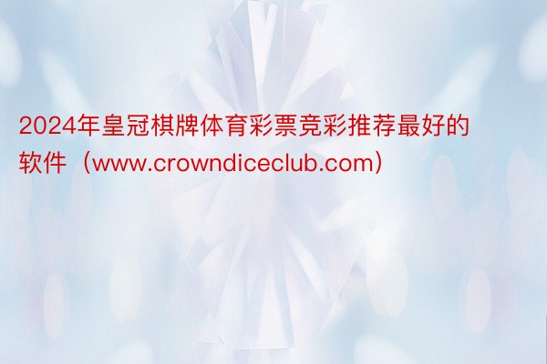 2024年皇冠棋牌体育彩票竞彩推荐最好的软件（www.crowndiceclub.com）