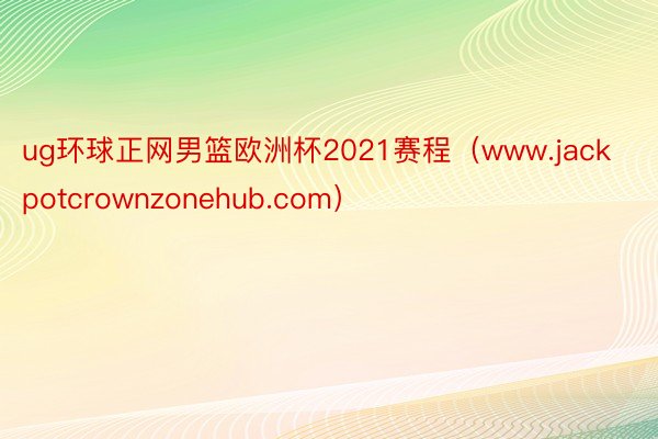 ug环球正网男篮欧洲杯2021赛程（www.jackpotcrownzonehub.com）