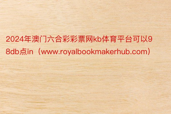 2024年澳门六合彩彩票网kb体育平台可以98db点in（www.royalbookmakerhub.com）