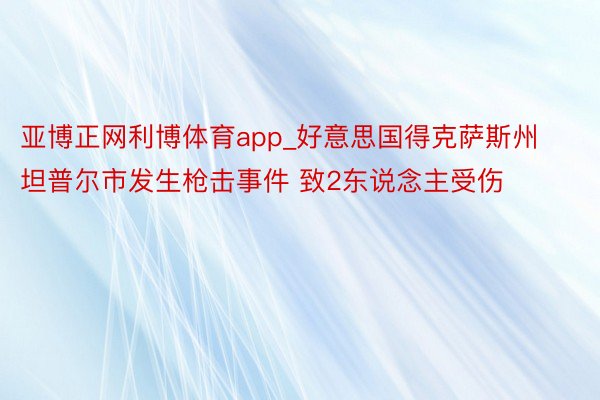 亚博正网利博体育app_好意思国得克萨斯州坦普尔市发生枪击事件 致2东说念主受伤