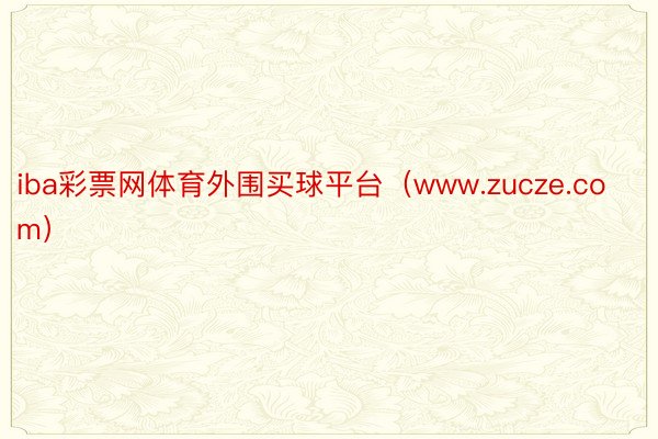 iba彩票网体育外围买球平台（www.zucze.com）