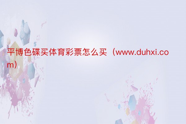 平博色碟买体育彩票怎么买（www.duhxi.com）