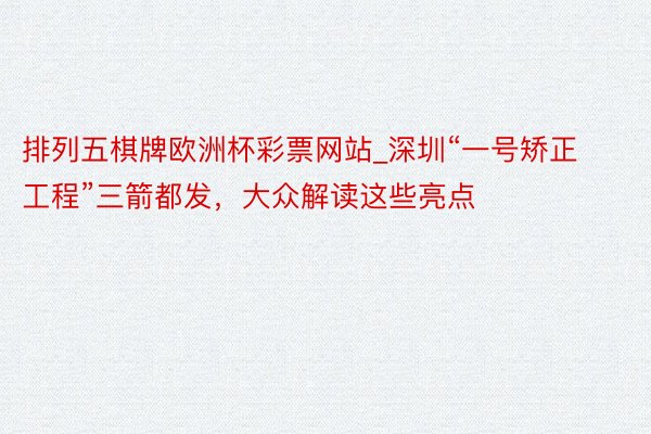 排列五棋牌欧洲杯彩票网站_深圳“一号矫正工程”三箭都发，大众解读这些亮点