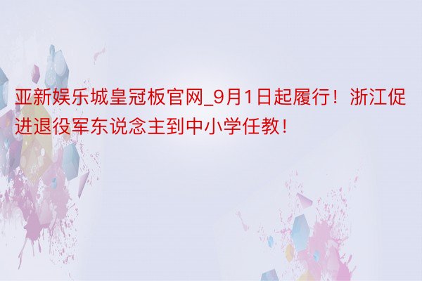亚新娱乐城皇冠板官网_9月1日起履行！浙江促进退役军东说念主到中小学任教！