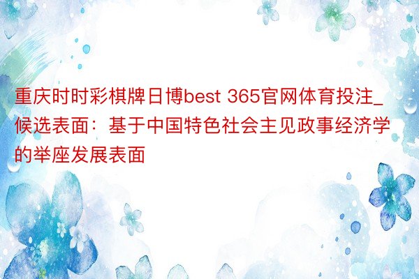 重庆时时彩棋牌日博best 365官网体育投注_候选表面：基于中国特色社会主见政事经济学的举座发展表面