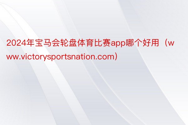 2024年宝马会轮盘体育比赛app哪个好用（www.victorysportsnation.com）