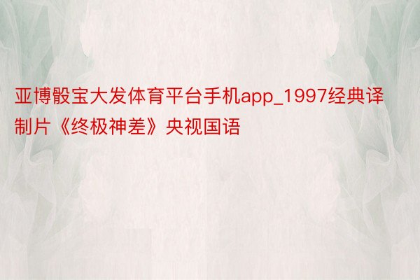 亚博骰宝大发体育平台手机app_1997经典译制片《终极神差》央视国语