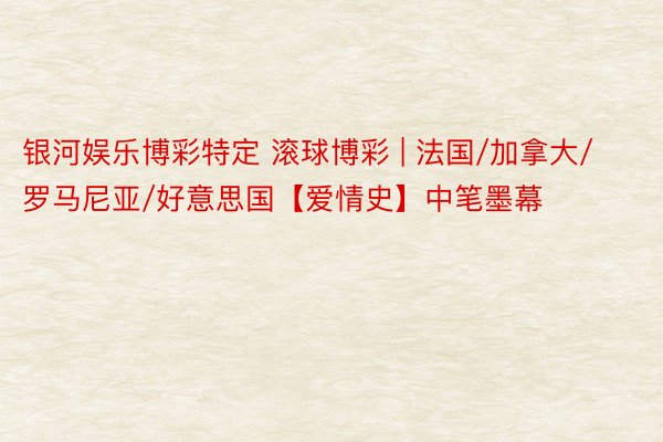 银河娱乐博彩特定 滚球博彩 | 法国/加拿大/罗马尼亚/好意思国【爱情史】中笔墨幕