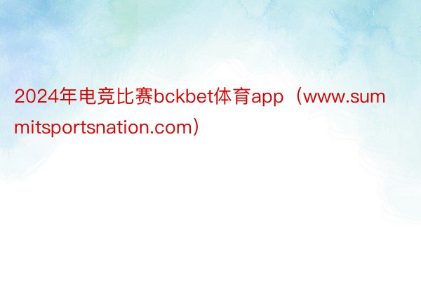 2024年电竞比赛bckbet体育app（www.summitsportsnation.com）