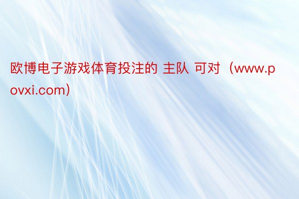 欧博电子游戏体育投注的 主队 可对（www.povxi.com）