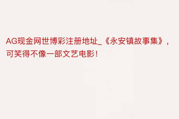 AG现金网世博彩注册地址_《永安镇故事集》，可笑得不像一部文艺电影！