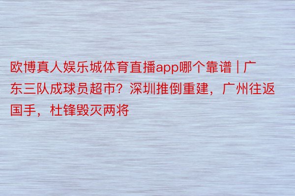 欧博真人娱乐城体育直播app哪个靠谱 | 广东三队成球员超市？深圳推倒重建，广州往返国手，杜锋毁灭两将