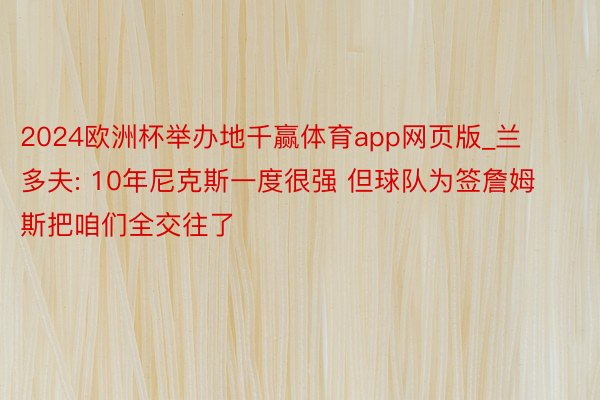 2024欧洲杯举办地千赢体育app网页版_兰多夫: 10年尼克斯一度很强 但球队为签詹姆斯把咱们全交往了