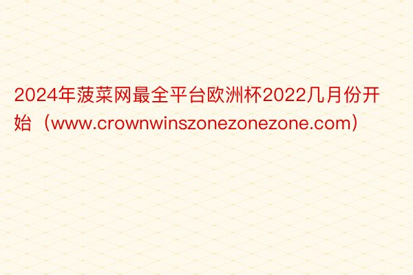 2024年菠菜网最全平台欧洲杯2022几月份开始（www.crownwinszonezonezone.com）