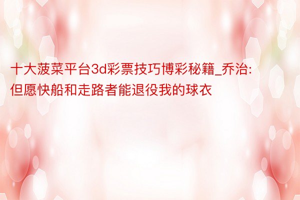 十大菠菜平台3d彩票技巧博彩秘籍_乔治: 但愿快船和走路者能退役我的球衣