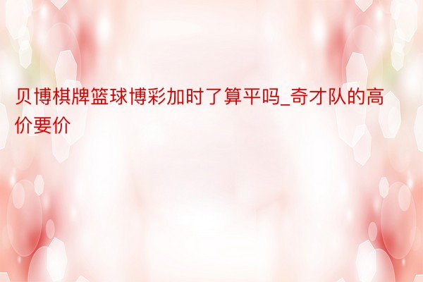 贝博棋牌篮球博彩加时了算平吗_奇才队的高价要价