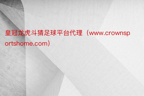 皇冠龙虎斗猜足球平台代理（www.crownsportshome.com）