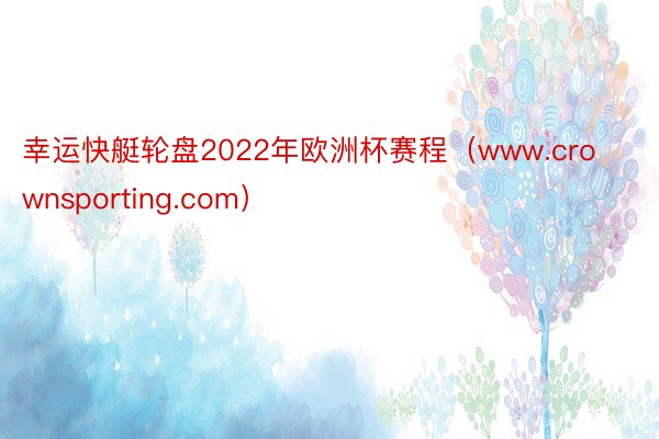幸运快艇轮盘2022年欧洲杯赛程（www.crownsporting.com）