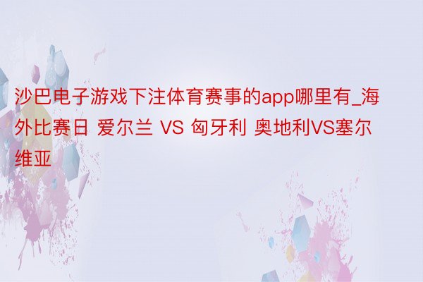 沙巴电子游戏下注体育赛事的app哪里有_海外比赛日 爱尔兰 VS 匈牙利 奥地利VS塞尔维亚