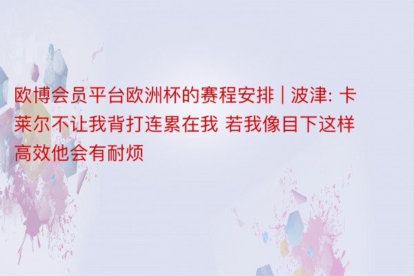 欧博会员平台欧洲杯的赛程安排 | 波津: 卡莱尔不让我背打连累在我 若我像目下这样高效他会有耐烦