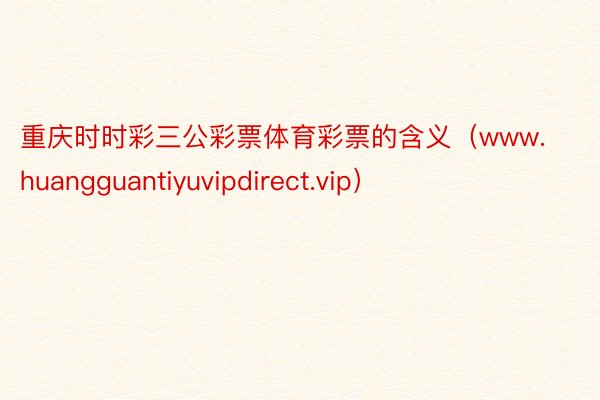 重庆时时彩三公彩票体育彩票的含义（www.huangguantiyuvipdirect.vip）