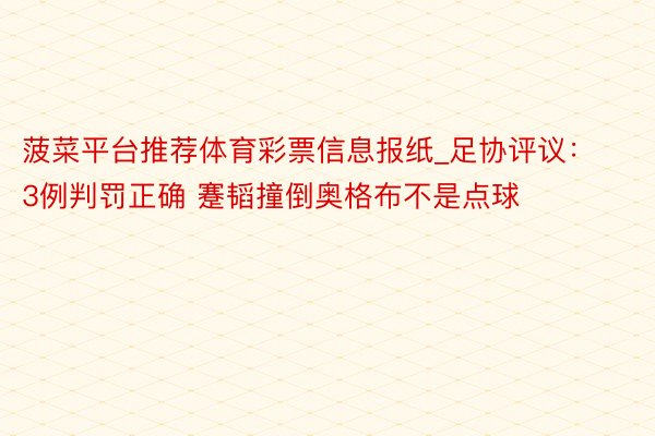 菠菜平台推荐体育彩票信息报纸_足协评议：3例判罚正确 蹇韬撞倒奥格布不是点球