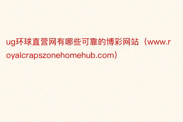 ug环球直营网有哪些可靠的博彩网站（www.royalcrapszonehomehub.com）