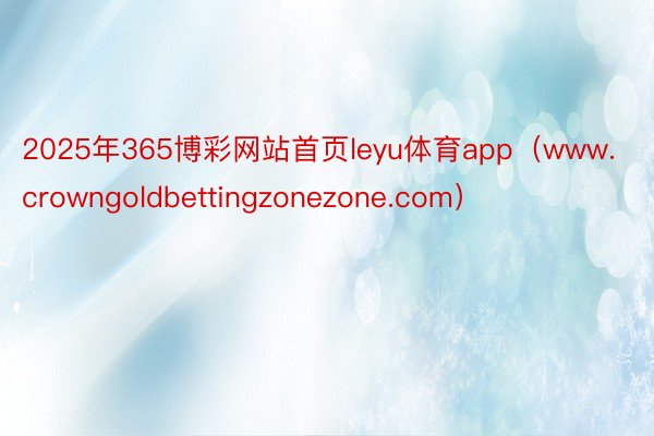 2025年365博彩网站首页leyu体育app（www.crowngoldbettingzonezone.com）